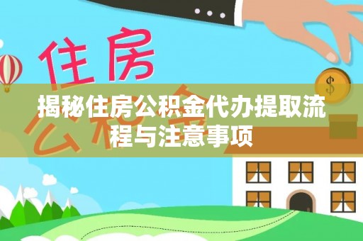 深水埗揭秘住房公积金代办提取流程与注意事项