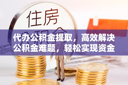 深水埗代办公积金提取，高效解决公积金难题，轻松实现资金自由
