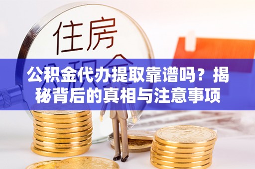 深水埗公积金代办提取靠谱吗？揭秘背后的真相与注意事项