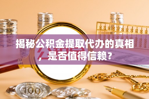 深水埗揭秘公积金提取代办的真相，是否值得信赖？