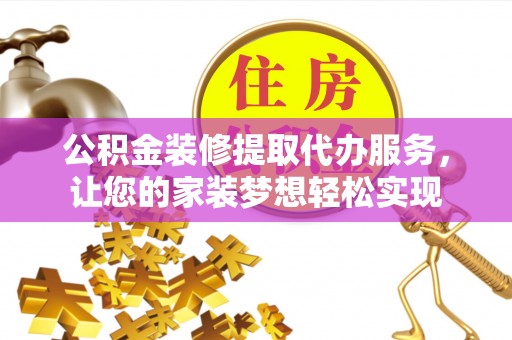 深水埗公积金装修提取代办服务，让您的家装梦想轻松实现