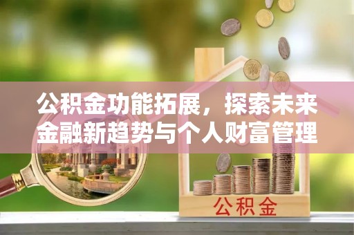 深水埗公积金功能拓展，探索未来金融新趋势与个人财富管理的革新之道