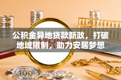 深水埗公积金异地贷款新政，打破地域限制，助力安居梦想