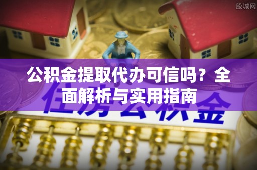 深水埗公积金提取代办可信吗？全面解析与实用指南
