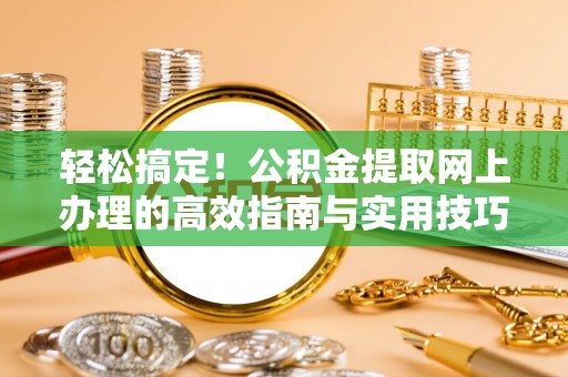 深水埗轻松搞定！公积金提取网上办理的高效指南与实用技巧