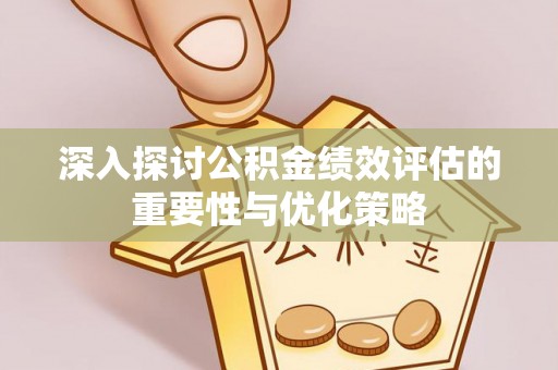 深水埗深入探讨公积金绩效评估的重要性与优化策略