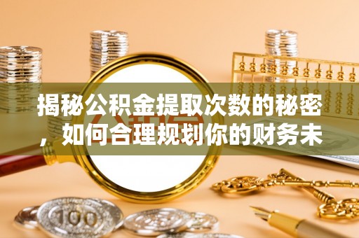 深水埗揭秘公积金提取次数的秘密，如何合理规划你的财务未来？