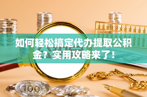 深水埗如何轻松搞定代办提取公积金？实用攻略来了！