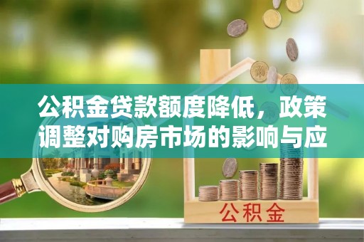 深水埗公积金贷款额度降低，政策调整对购房市场的影响与应对策略