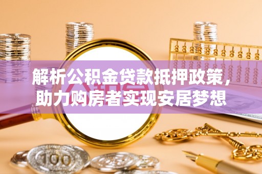 深水埗解析公积金贷款抵押政策，助力购房者实现安居梦想