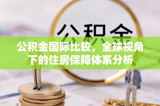 深水埗公积金国际比较，全球视角下的住房保障体系分析