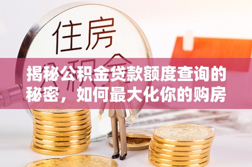 深水埗揭秘公积金贷款额度查询的秘密，如何最大化你的购房资金？