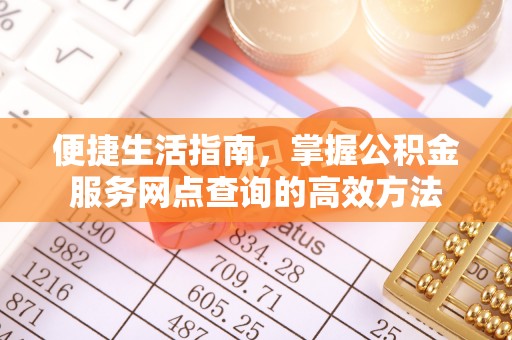 深水埗便捷生活指南，掌握公积金服务网点查询的高效方法