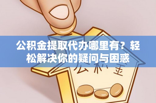 深水埗公积金提取代办哪里有？轻松解决你的疑问与困惑